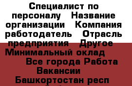 Специалист по персоналу › Название организации ­ Компания-работодатель › Отрасль предприятия ­ Другое › Минимальный оклад ­ 19 000 - Все города Работа » Вакансии   . Башкортостан респ.,Сибай г.